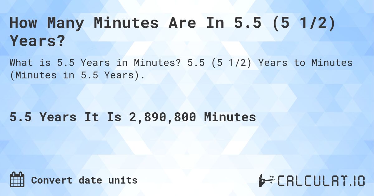 How Many Minutes Are In 5.5 (5 1/2) Years?. 5.5 (5 1/2) Years to Minutes (Minutes in 5.5 Years).
