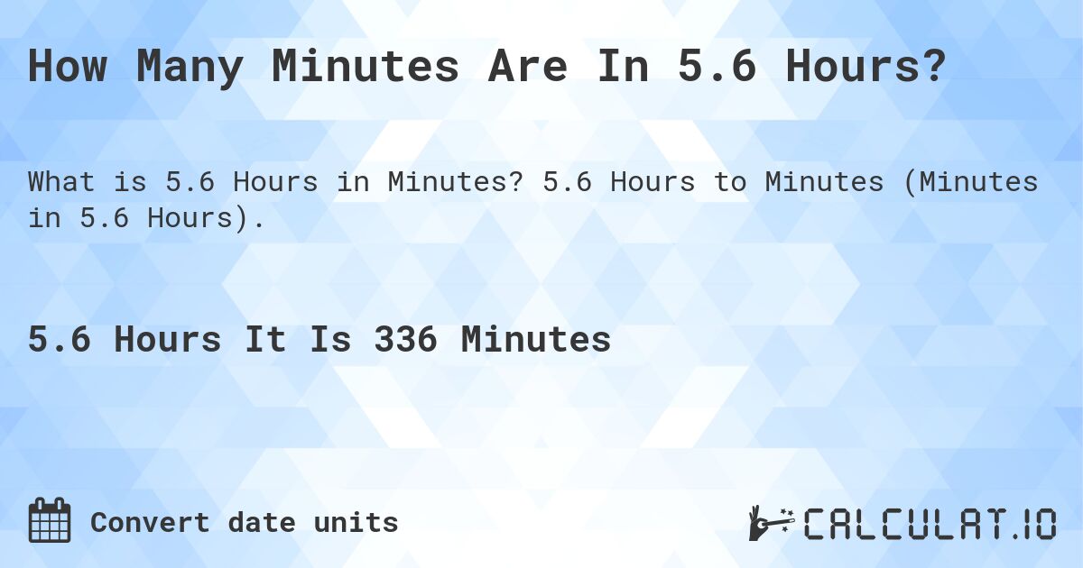 How Many Minutes Are In 5.6 Hours?. 5.6 Hours to Minutes (Minutes in 5.6 Hours).