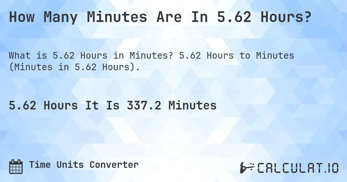 How Many Minutes Are In 5.62 Hours?. 5.62 Hours to Minutes (Minutes in 5.62 Hours).