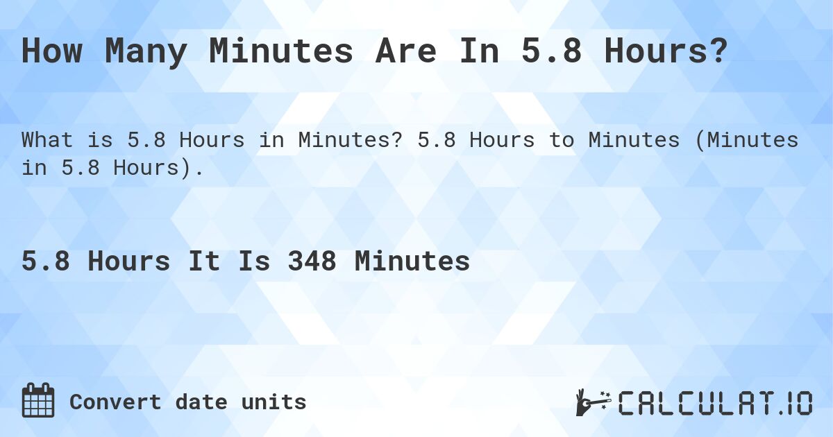 How Many Minutes Are In 5.8 Hours?. 5.8 Hours to Minutes (Minutes in 5.8 Hours).