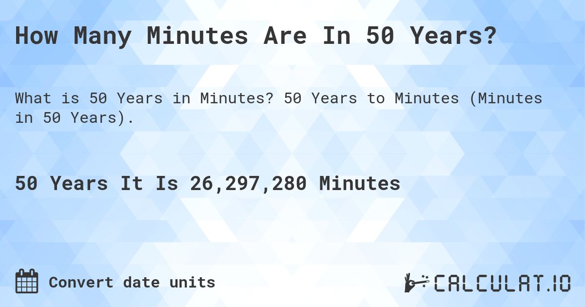 How Many Minutes Are In 50 Years?. 50 Years to Minutes (Minutes in 50 Years).