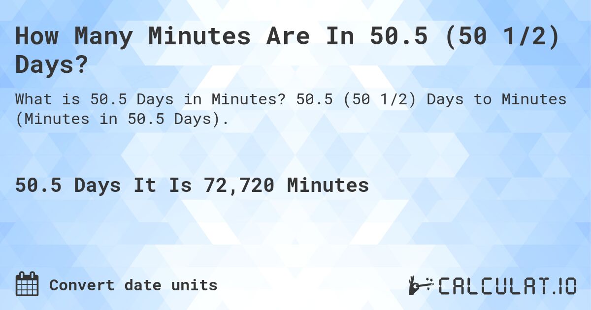 How Many Minutes Are In 50.5 (50 1/2) Days?. 50.5 (50 1/2) Days to Minutes (Minutes in 50.5 Days).