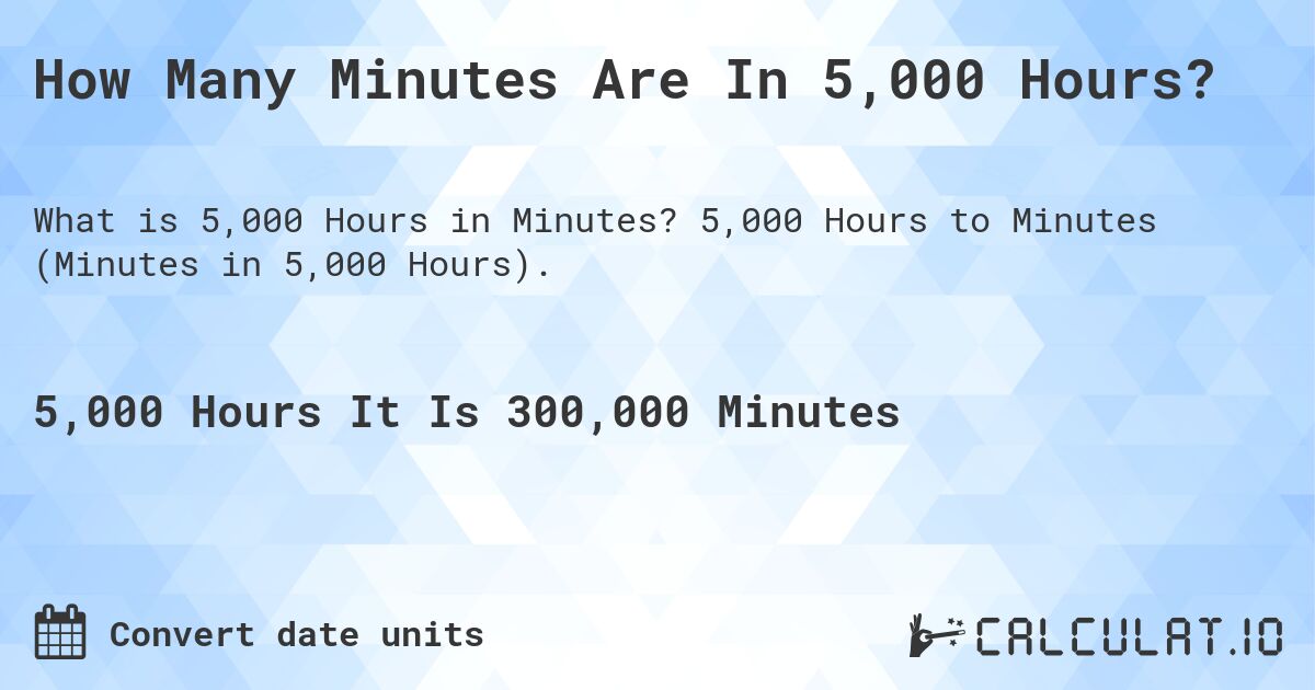 How Many Minutes Are In 5,000 Hours?. 5,000 Hours to Minutes (Minutes in 5,000 Hours).