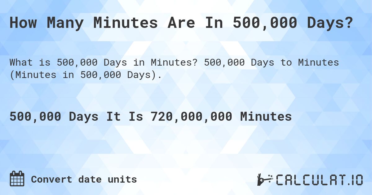 How Many Minutes Are In 500,000 Days?. 500,000 Days to Minutes (Minutes in 500,000 Days).