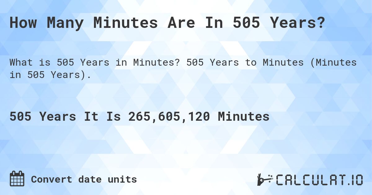 How Many Minutes Are In 505 Years?. 505 Years to Minutes (Minutes in 505 Years).