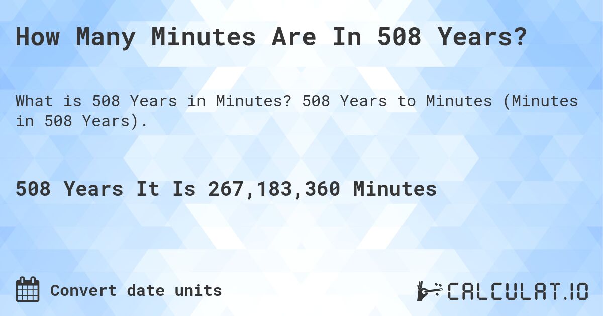 How Many Minutes Are In 508 Years?. 508 Years to Minutes (Minutes in 508 Years).