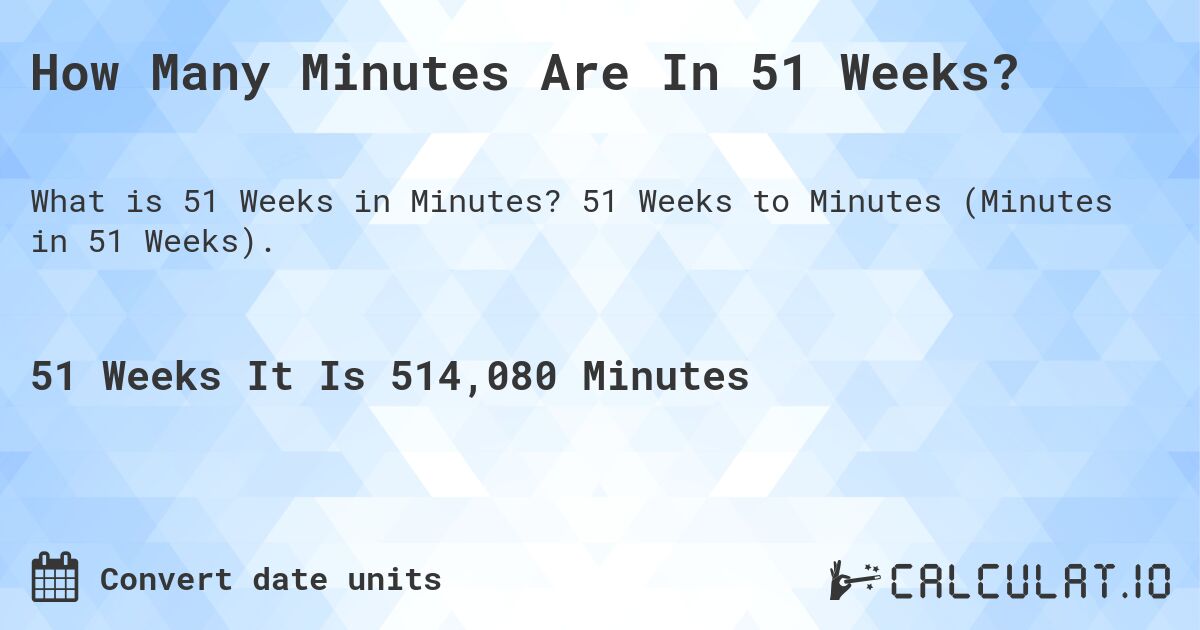 How Many Minutes Are In 51 Weeks?. 51 Weeks to Minutes (Minutes in 51 Weeks).