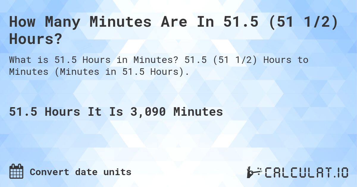 How Many Minutes Are In 51.5 (51 1/2) Hours?. 51.5 (51 1/2) Hours to Minutes (Minutes in 51.5 Hours).