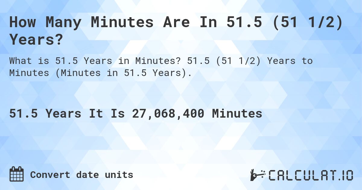 How Many Minutes Are In 51.5 (51 1/2) Years?. 51.5 (51 1/2) Years to Minutes (Minutes in 51.5 Years).