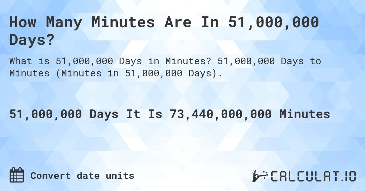 How Many Minutes Are In 51,000,000 Days?. 51,000,000 Days to Minutes (Minutes in 51,000,000 Days).