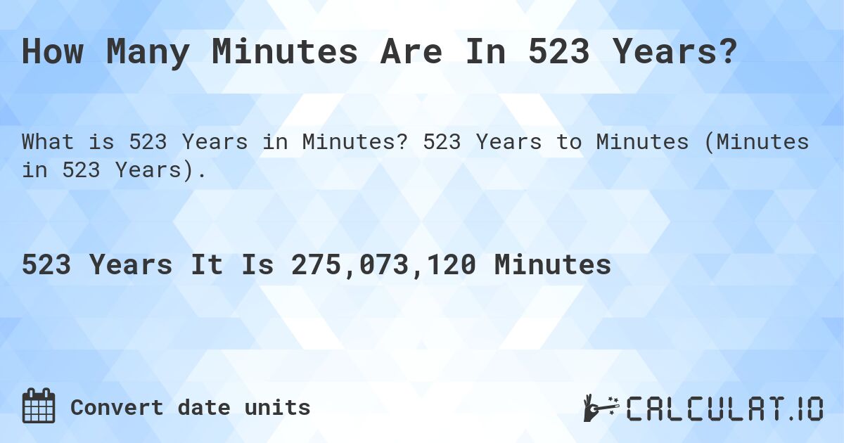 How Many Minutes Are In 523 Years?. 523 Years to Minutes (Minutes in 523 Years).
