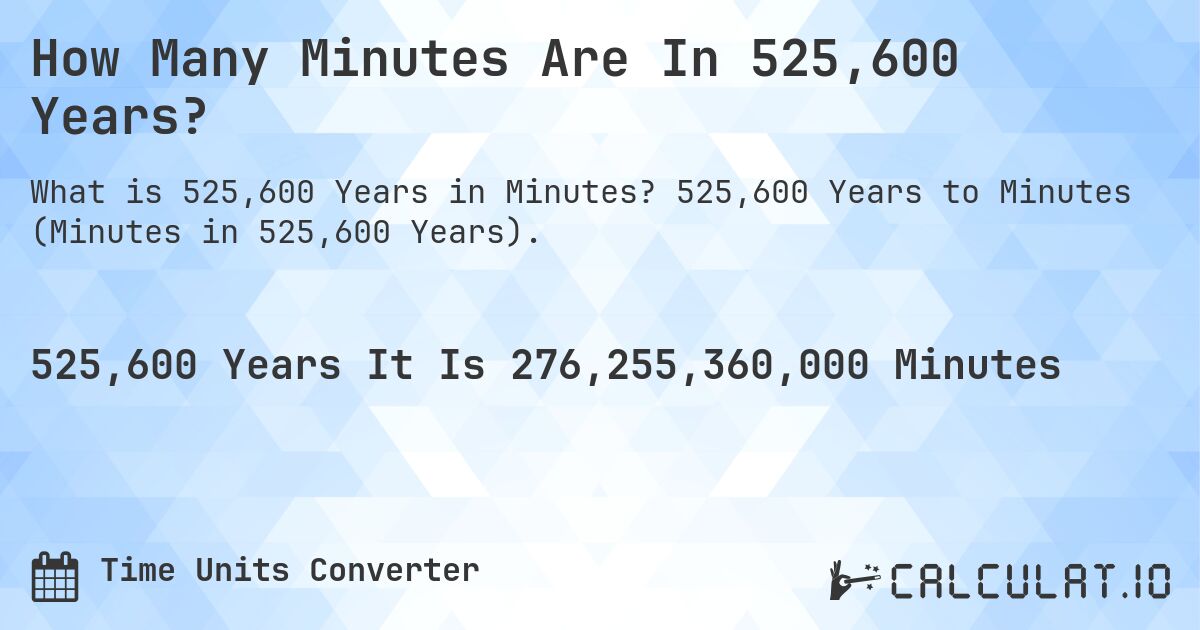 How Many Minutes Are In 525,600 Years?. 525,600 Years to Minutes (Minutes in 525,600 Years).