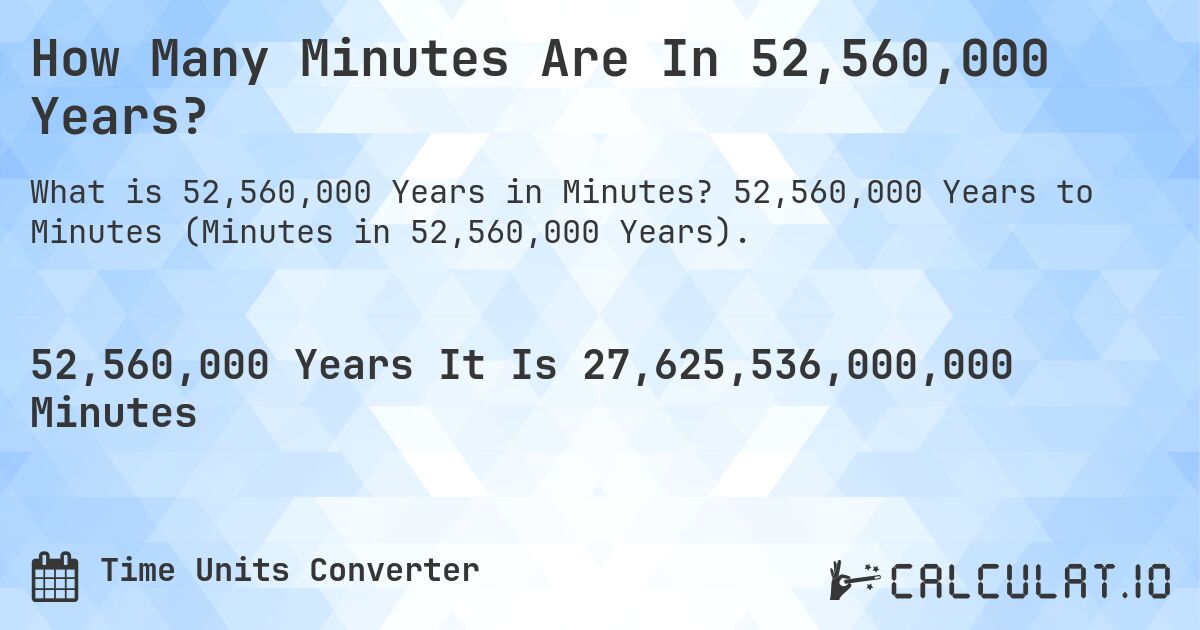 How Many Minutes Are In 52,560,000 Years?. 52,560,000 Years to Minutes (Minutes in 52,560,000 Years).