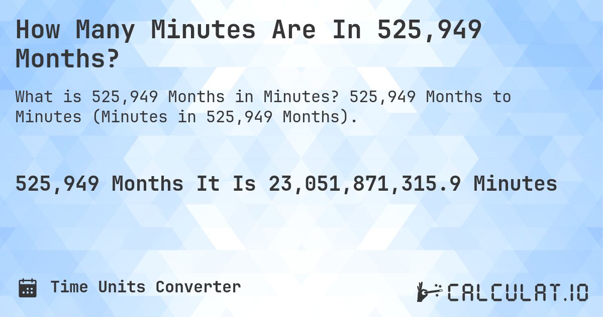 How Many Minutes Are In 525,949 Months?. 525,949 Months to Minutes (Minutes in 525,949 Months).