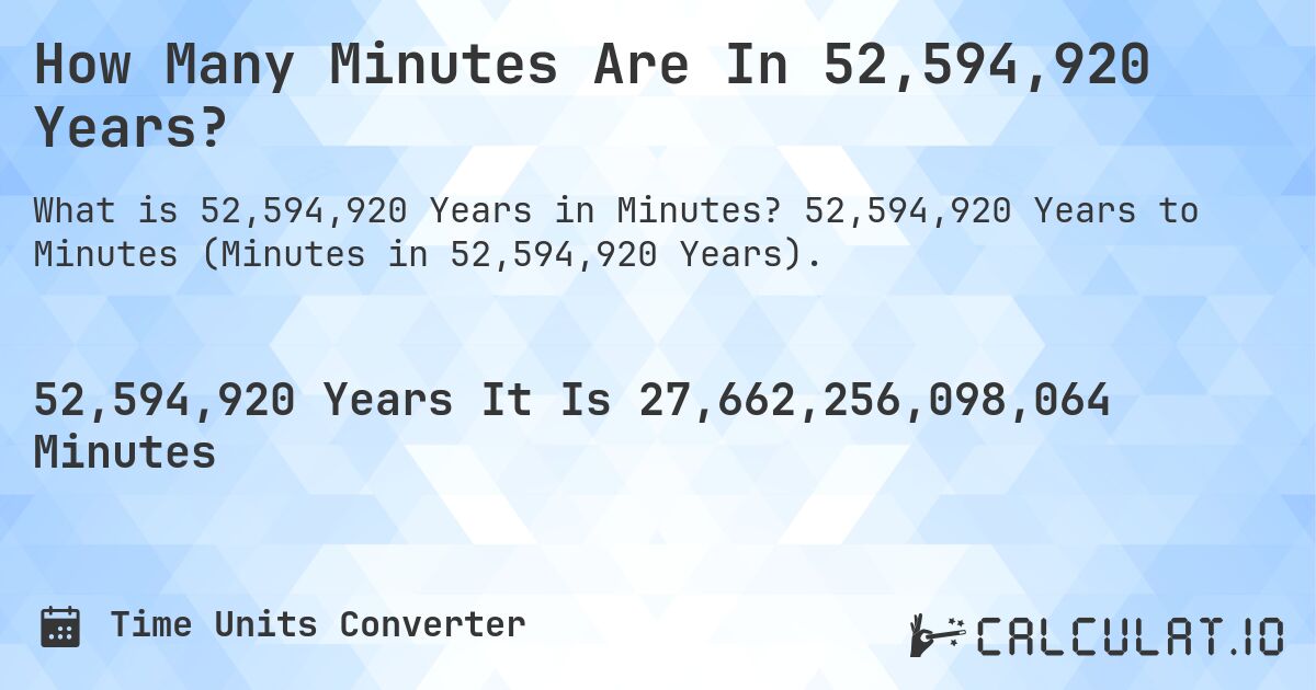 How Many Minutes Are In 52,594,920 Years?. 52,594,920 Years to Minutes (Minutes in 52,594,920 Years).