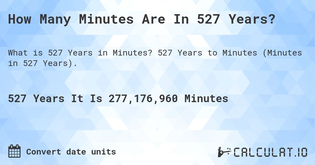How Many Minutes Are In 527 Years?. 527 Years to Minutes (Minutes in 527 Years).