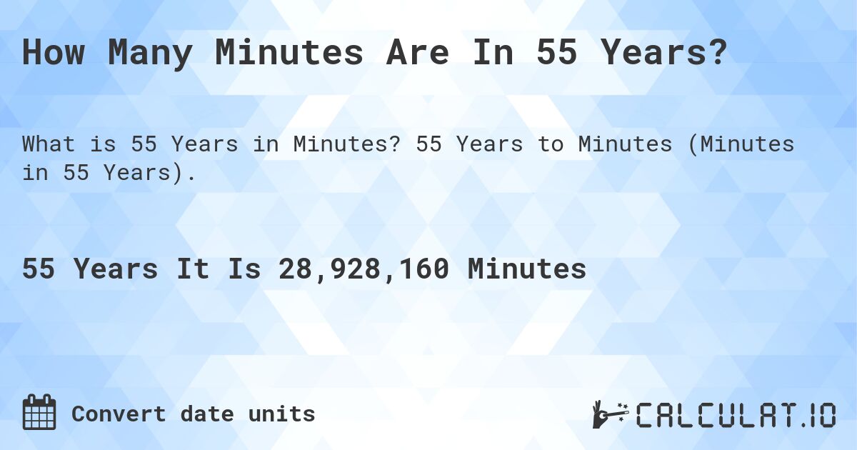 How Many Minutes Are In 55 Years?. 55 Years to Minutes (Minutes in 55 Years).