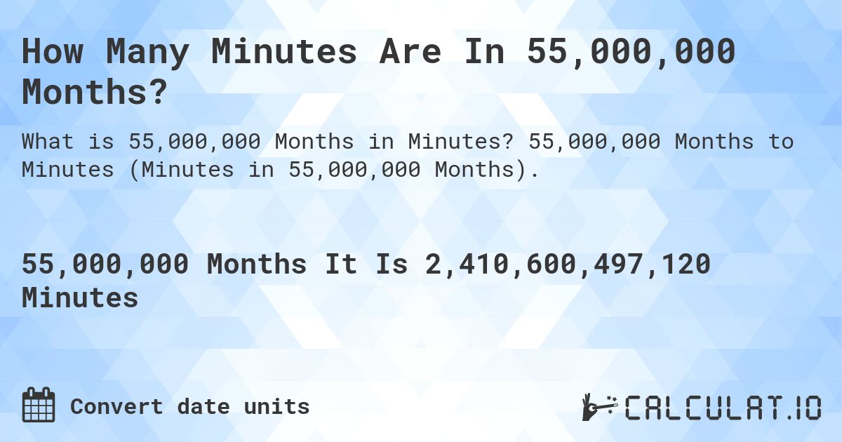 How Many Minutes Are In 55,000,000 Months?. 55,000,000 Months to Minutes (Minutes in 55,000,000 Months).
