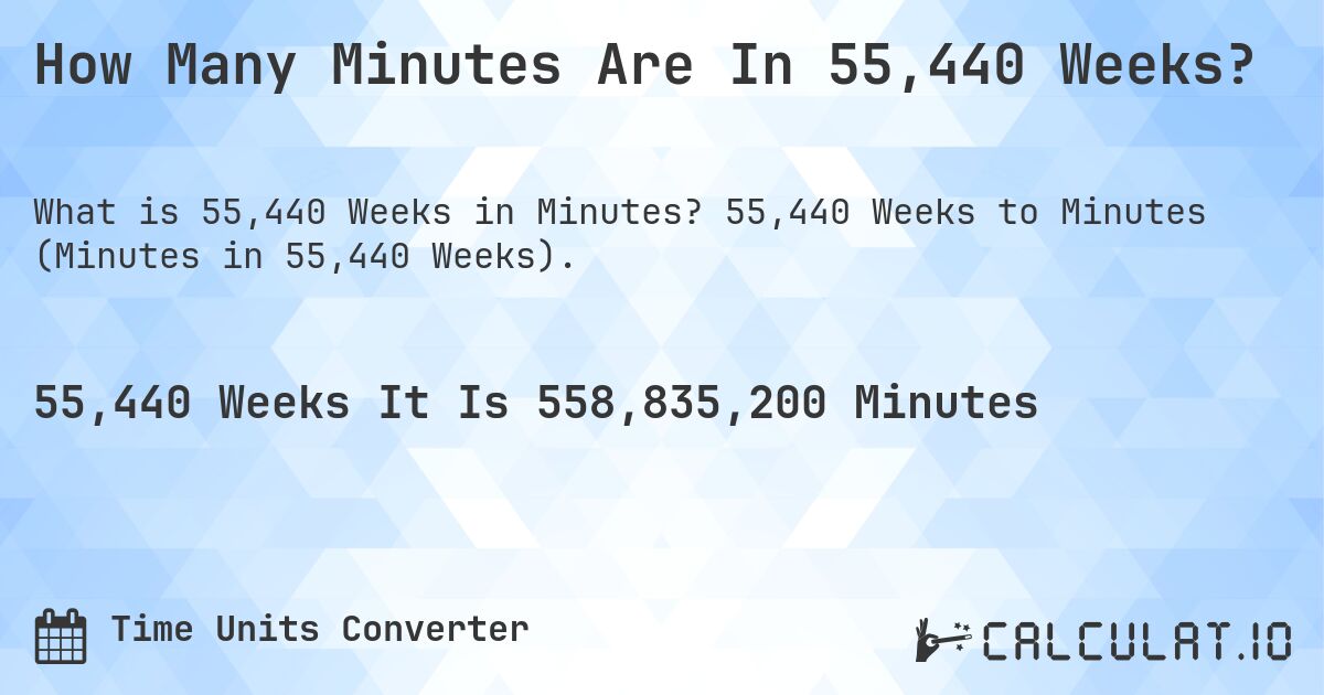 How Many Minutes Are In 55,440 Weeks?. 55,440 Weeks to Minutes (Minutes in 55,440 Weeks).