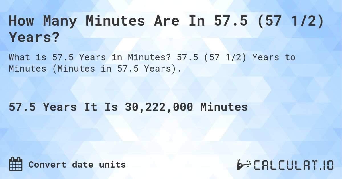 How Many Minutes Are In 57.5 (57 1/2) Years?. 57.5 (57 1/2) Years to Minutes (Minutes in 57.5 Years).