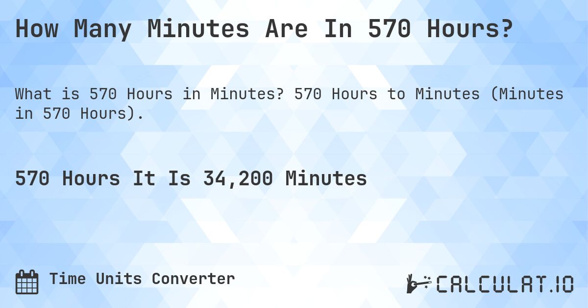 How Many Minutes Are In 570 Hours?. 570 Hours to Minutes (Minutes in 570 Hours).