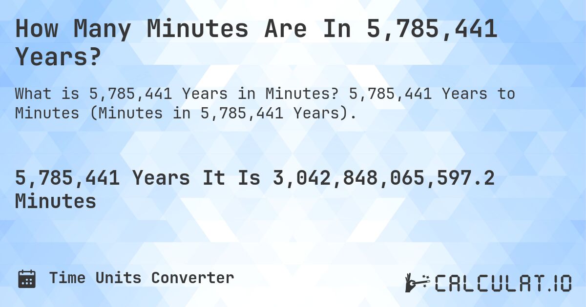 How Many Minutes Are In 5,785,441 Years?. 5,785,441 Years to Minutes (Minutes in 5,785,441 Years).
