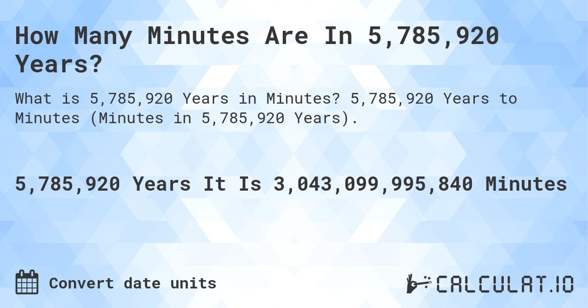 How Many Minutes Are In 5,785,920 Years?. 5,785,920 Years to Minutes (Minutes in 5,785,920 Years).