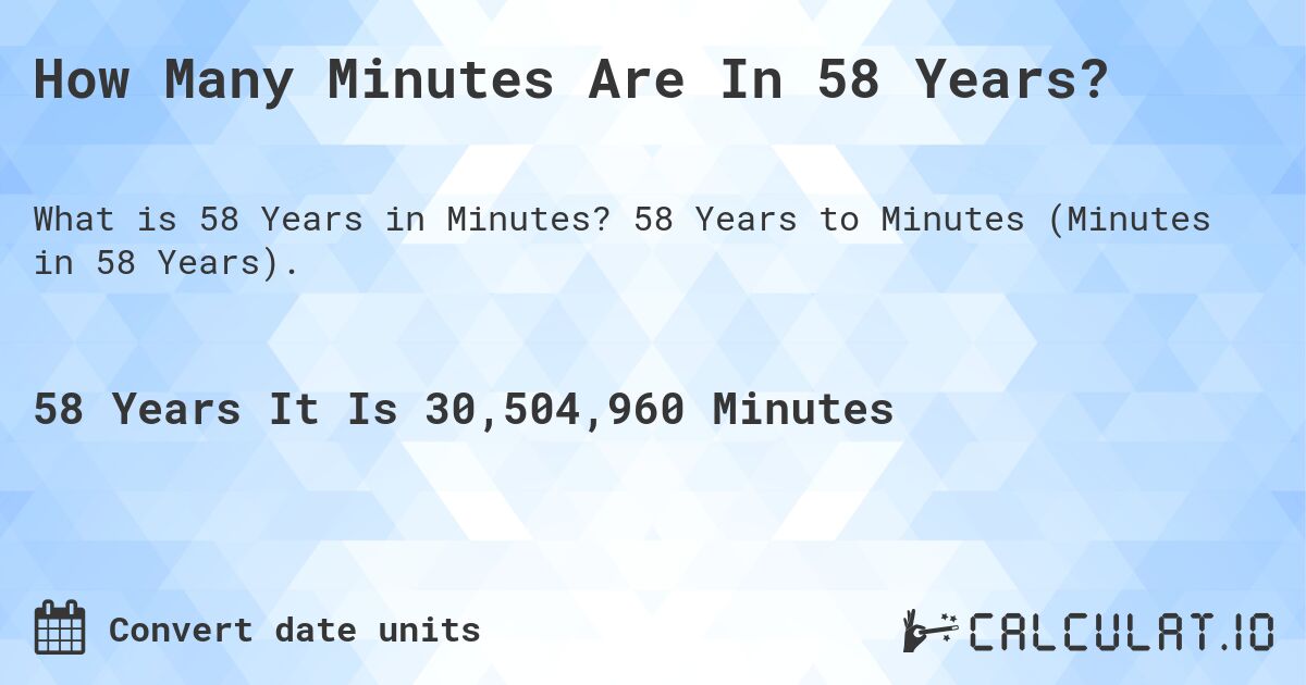 How Many Minutes Are In 58 Years?. 58 Years to Minutes (Minutes in 58 Years).