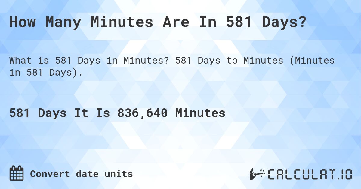 How Many Minutes Are In 581 Days?. 581 Days to Minutes (Minutes in 581 Days).