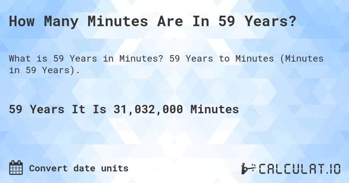 How Many Minutes Are In 59 Years?. 59 Years to Minutes (Minutes in 59 Years).