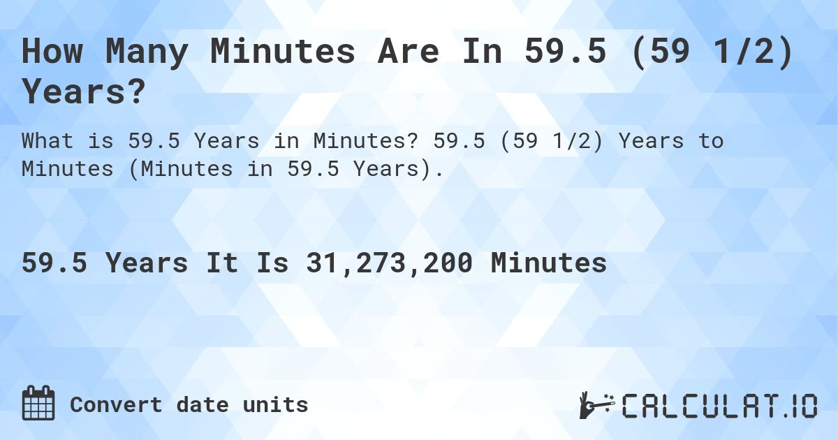How Many Minutes Are In 59.5 (59 1/2) Years?. 59.5 (59 1/2) Years to Minutes (Minutes in 59.5 Years).