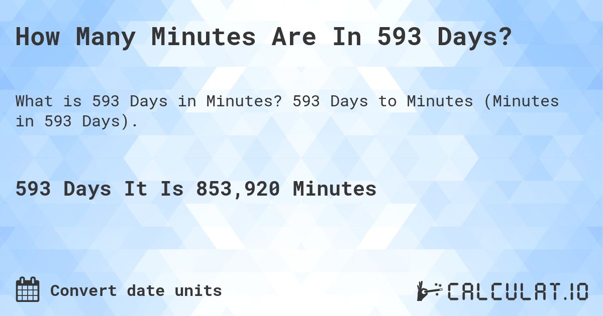 How Many Minutes Are In 593 Days?. 593 Days to Minutes (Minutes in 593 Days).