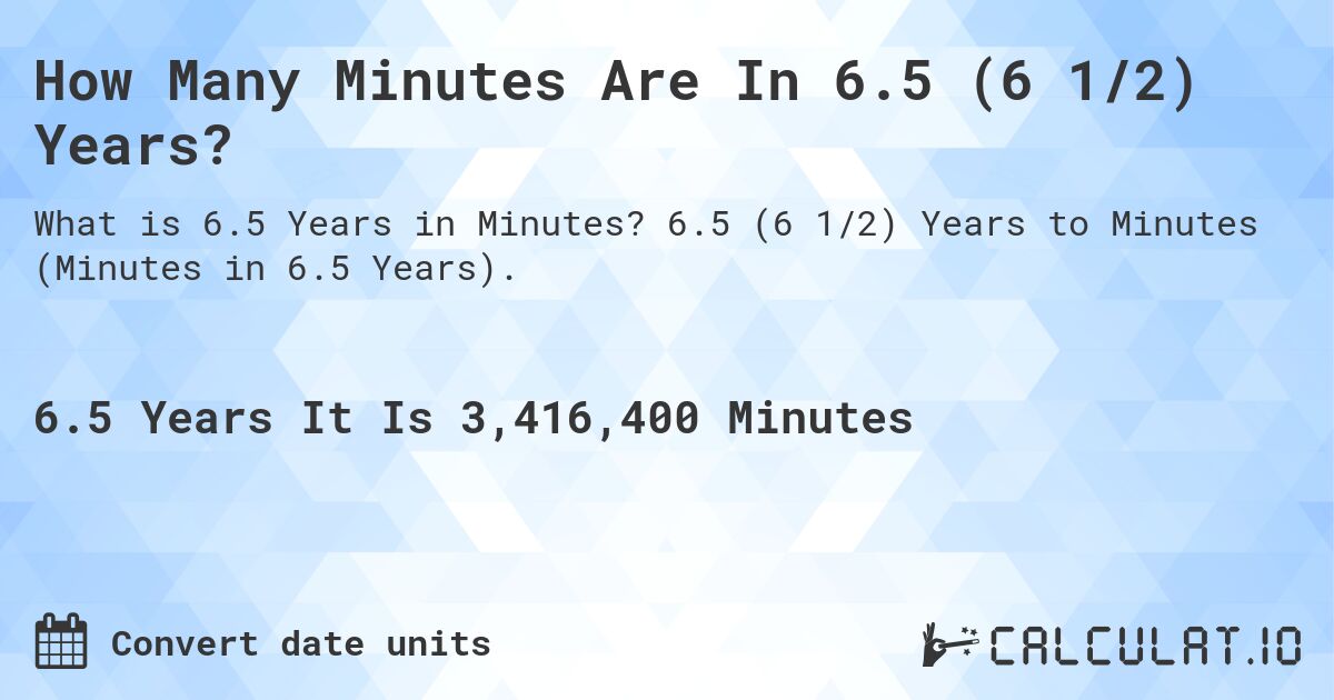 How Many Minutes Are In 6.5 (6 1/2) Years?. 6.5 (6 1/2) Years to Minutes (Minutes in 6.5 Years).