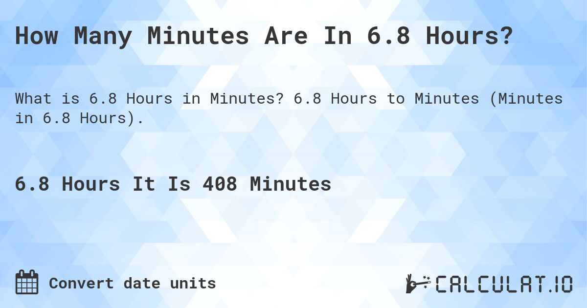 How Many Minutes Are In 6.8 Hours?. 6.8 Hours to Minutes (Minutes in 6.8 Hours).