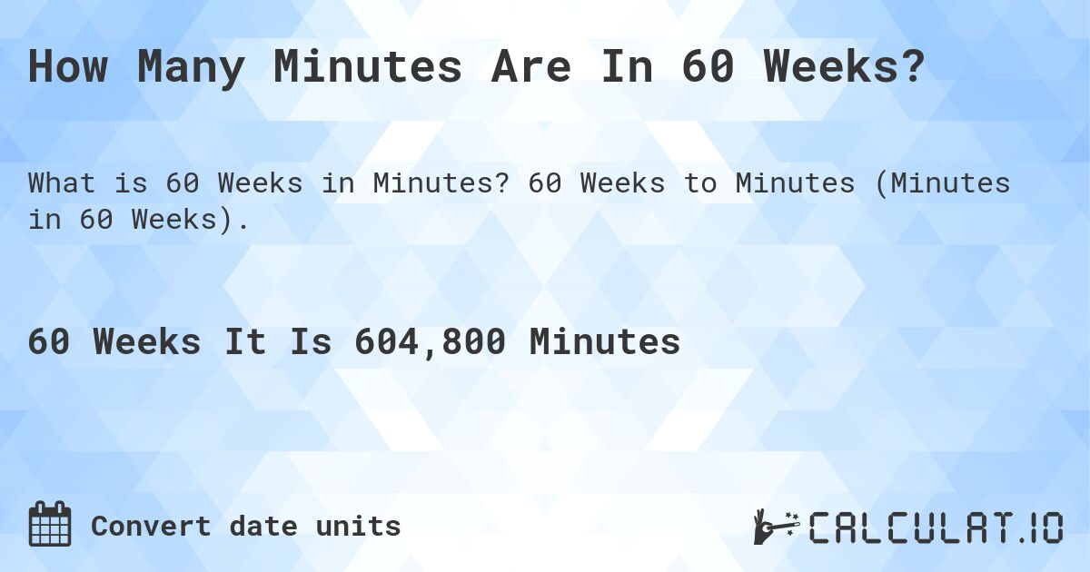How Many Minutes Are In 60 Weeks?. 60 Weeks to Minutes (Minutes in 60 Weeks).