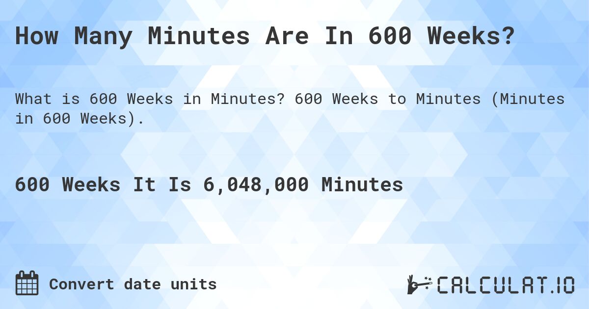 How Many Minutes Are In 600 Weeks?. 600 Weeks to Minutes (Minutes in 600 Weeks).