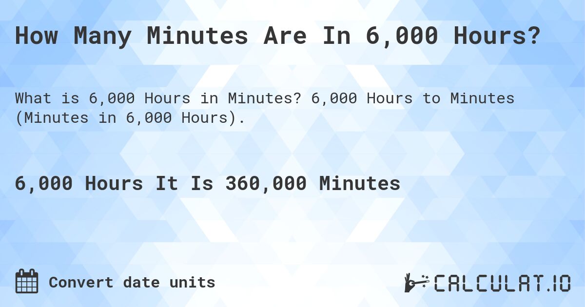 How Many Minutes Are In 6,000 Hours?. 6,000 Hours to Minutes (Minutes in 6,000 Hours).
