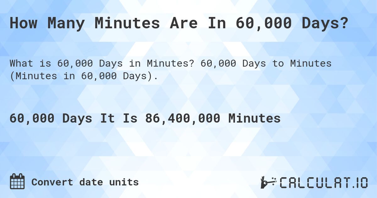 How Many Minutes Are In 60,000 Days?. 60,000 Days to Minutes (Minutes in 60,000 Days).