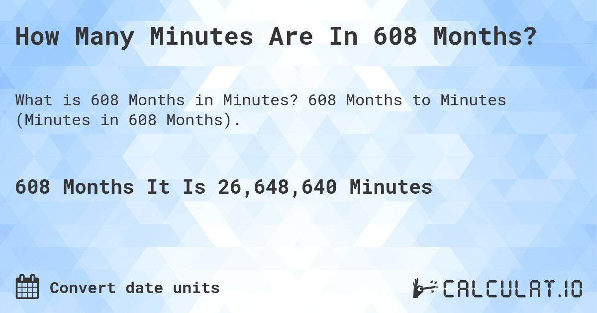 How Many Minutes Are In 608 Months?. 608 Months to Minutes (Minutes in 608 Months).