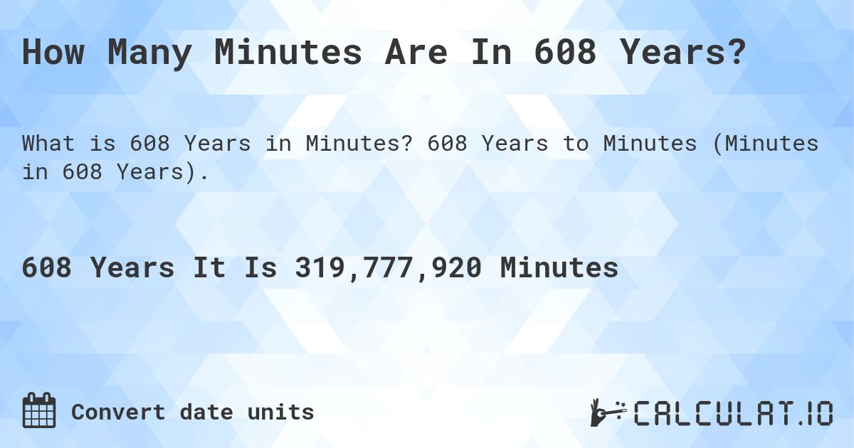 How Many Minutes Are In 608 Years?. 608 Years to Minutes (Minutes in 608 Years).