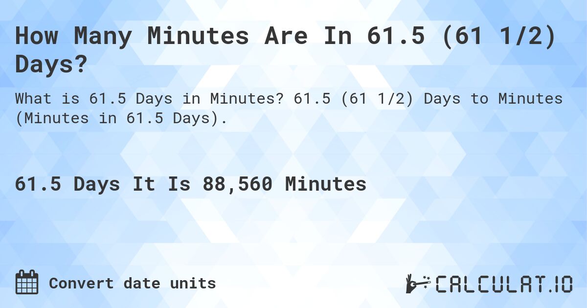How Many Minutes Are In 61.5 (61 1/2) Days?. 61.5 (61 1/2) Days to Minutes (Minutes in 61.5 Days).