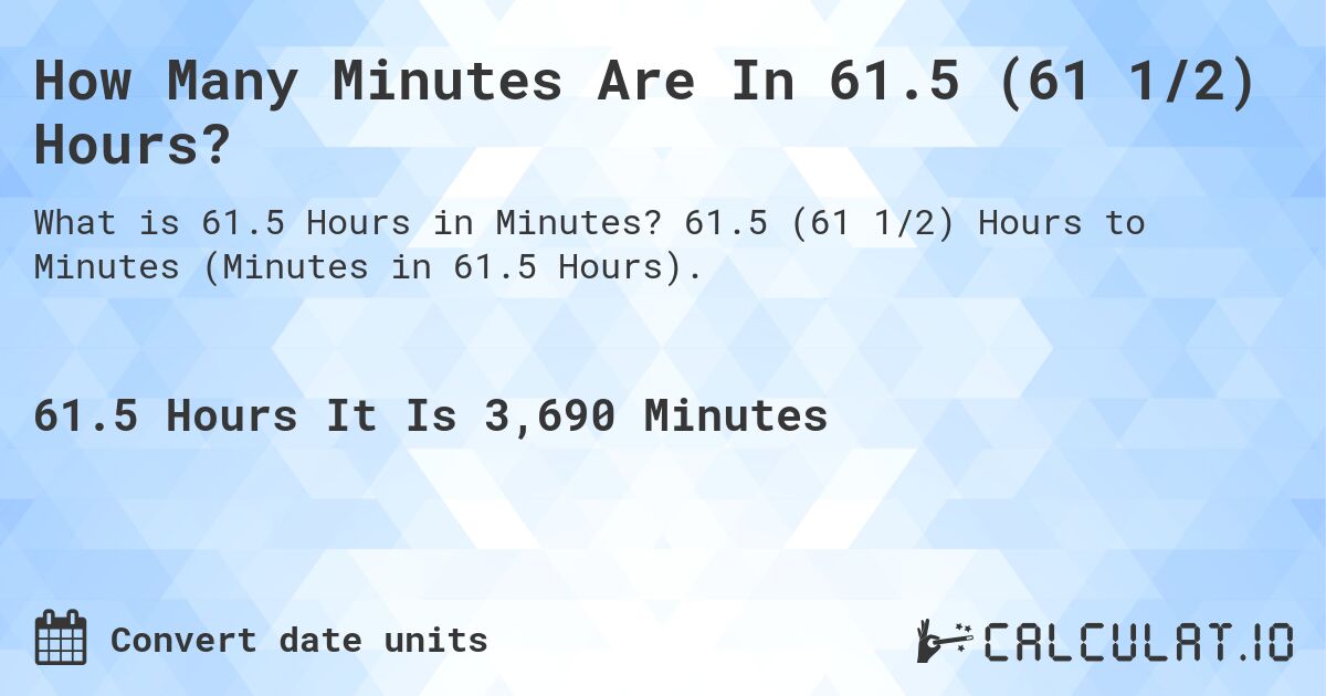 How Many Minutes Are In 61.5 (61 1/2) Hours?. 61.5 (61 1/2) Hours to Minutes (Minutes in 61.5 Hours).