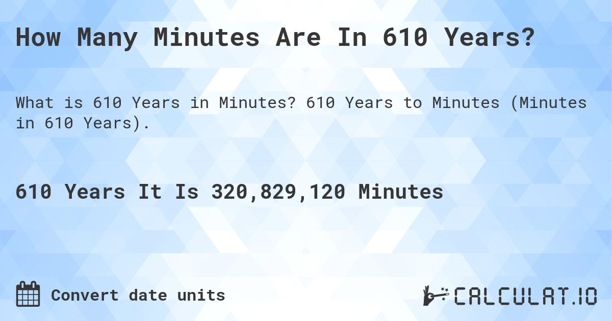 How Many Minutes Are In 610 Years?. 610 Years to Minutes (Minutes in 610 Years).