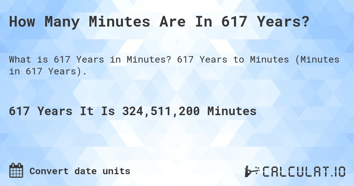 How Many Minutes Are In 617 Years?. 617 Years to Minutes (Minutes in 617 Years).