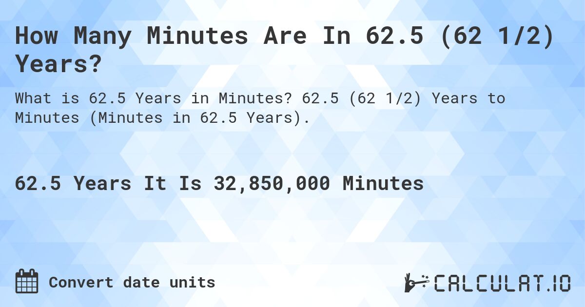 How Many Minutes Are In 62.5 (62 1/2) Years?. 62.5 (62 1/2) Years to Minutes (Minutes in 62.5 Years).