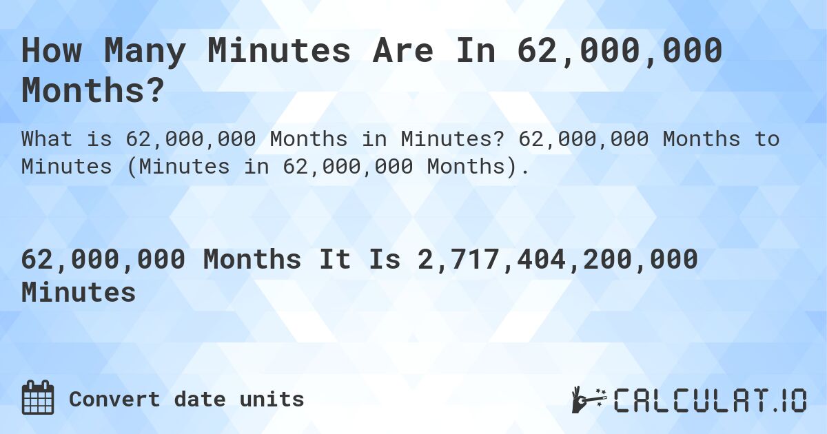 How Many Minutes Are In 62,000,000 Months?. 62,000,000 Months to Minutes (Minutes in 62,000,000 Months).