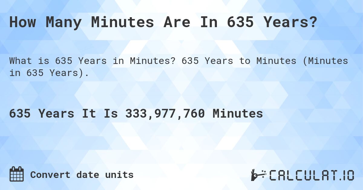 How Many Minutes Are In 635 Years?. 635 Years to Minutes (Minutes in 635 Years).