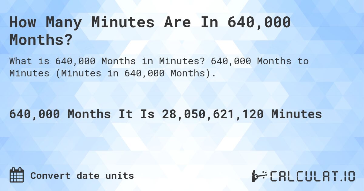 How Many Minutes Are In 640,000 Months?. 640,000 Months to Minutes (Minutes in 640,000 Months).
