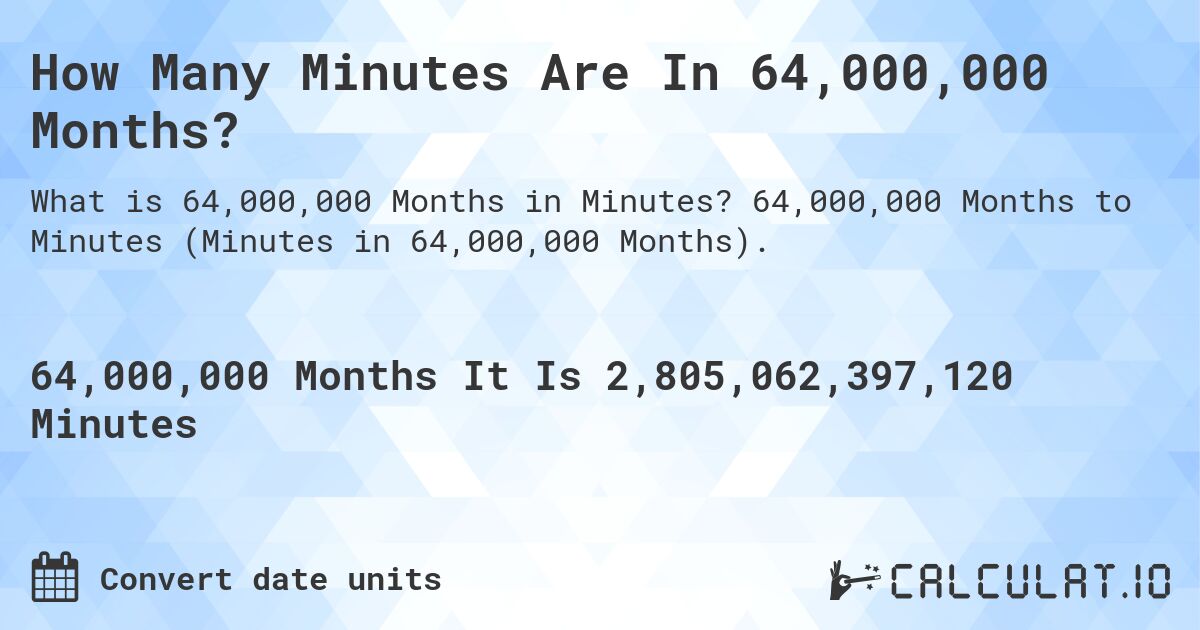 How Many Minutes Are In 64,000,000 Months?. 64,000,000 Months to Minutes (Minutes in 64,000,000 Months).