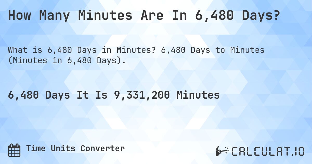 How Many Minutes Are In 6,480 Days?. 6,480 Days to Minutes (Minutes in 6,480 Days).